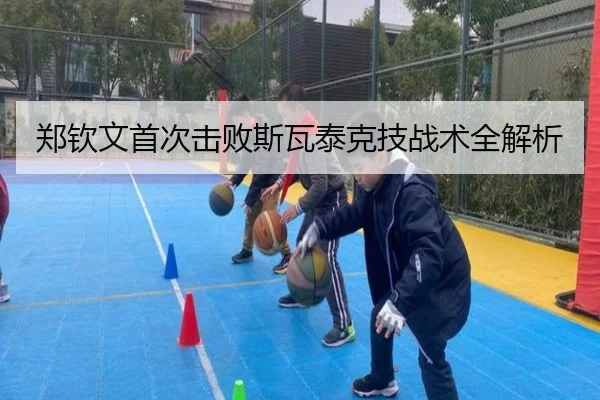郑钦文首次击败斯瓦泰克技战术全解析