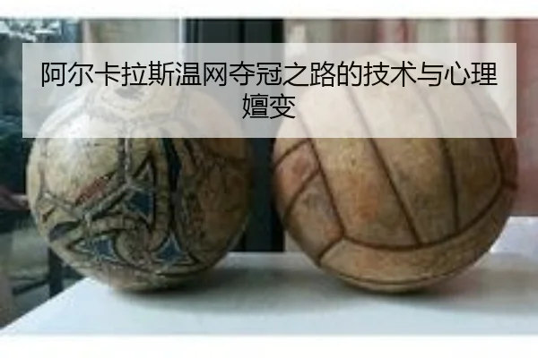 阿尔卡拉斯温网夺冠之路的技术与心理嬗变（MANBETX）